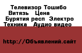 Телевизор Тошибо, Витязь › Цена ­ 4 000 - Бурятия респ. Электро-Техника » Аудио-видео   
